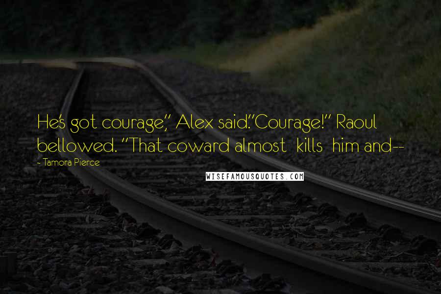 Tamora Pierce Quotes: He's got courage," Alex said."Courage!" Raoul bellowed. "That coward almost kills him and--