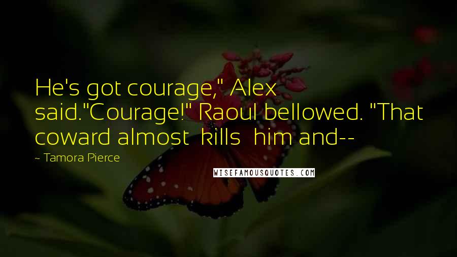 Tamora Pierce Quotes: He's got courage," Alex said."Courage!" Raoul bellowed. "That coward almost kills him and--