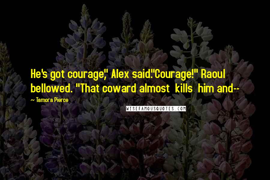 Tamora Pierce Quotes: He's got courage," Alex said."Courage!" Raoul bellowed. "That coward almost kills him and--