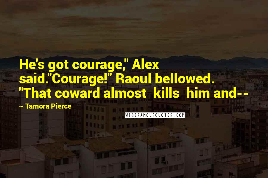 Tamora Pierce Quotes: He's got courage," Alex said."Courage!" Raoul bellowed. "That coward almost kills him and--