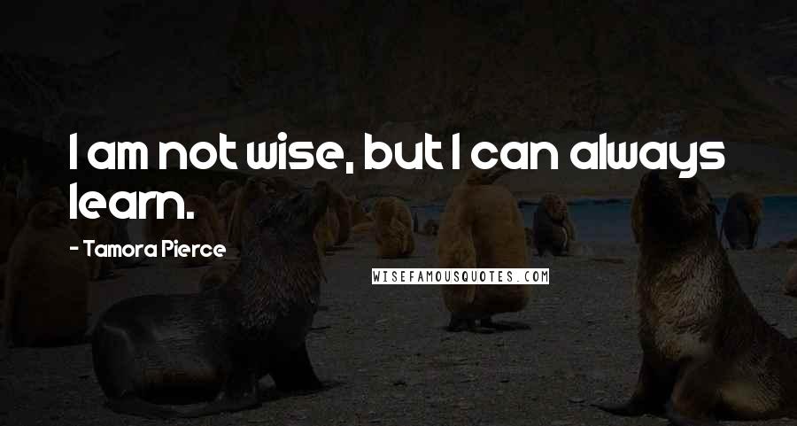 Tamora Pierce Quotes: I am not wise, but I can always learn.