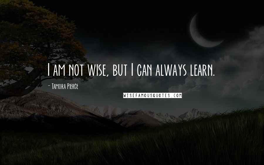 Tamora Pierce Quotes: I am not wise, but I can always learn.