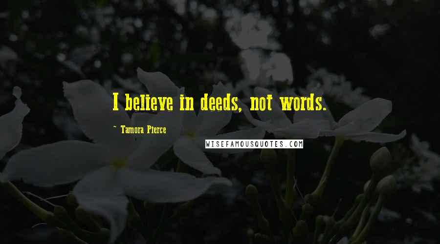Tamora Pierce Quotes: I believe in deeds, not words.