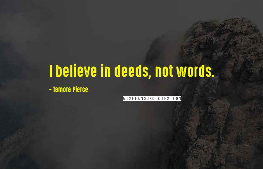 Tamora Pierce Quotes: I believe in deeds, not words.