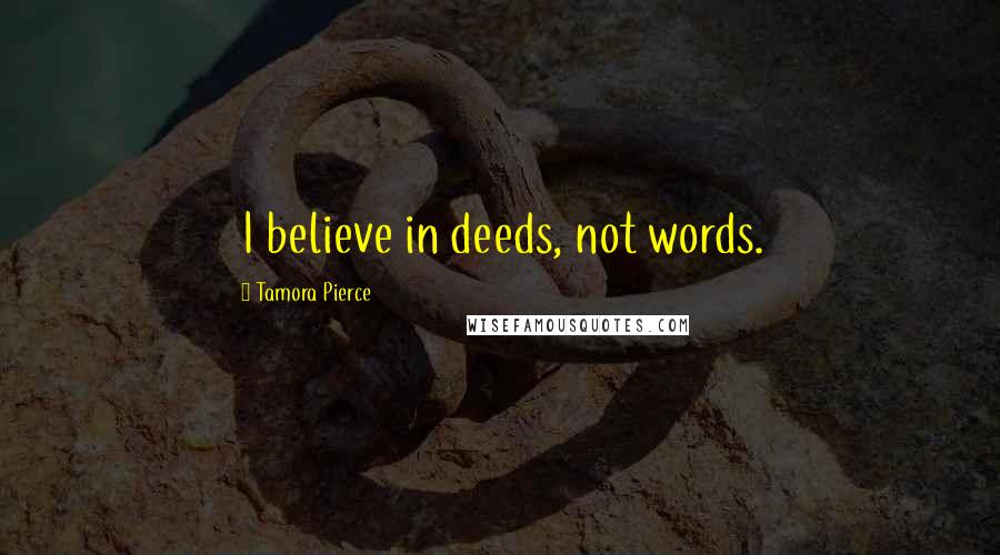 Tamora Pierce Quotes: I believe in deeds, not words.