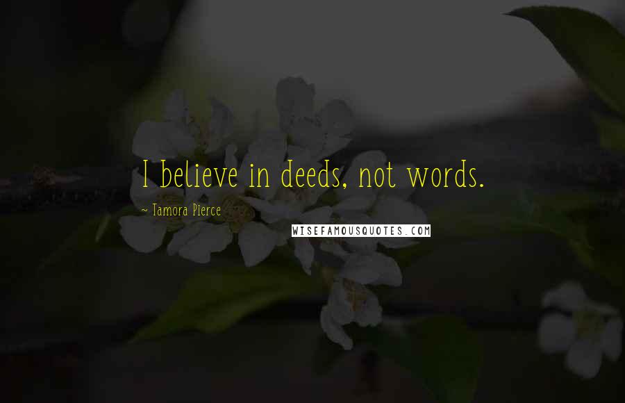 Tamora Pierce Quotes: I believe in deeds, not words.