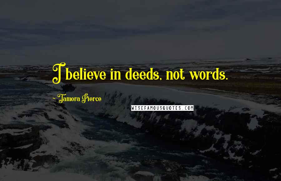 Tamora Pierce Quotes: I believe in deeds, not words.