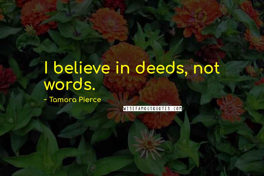 Tamora Pierce Quotes: I believe in deeds, not words.
