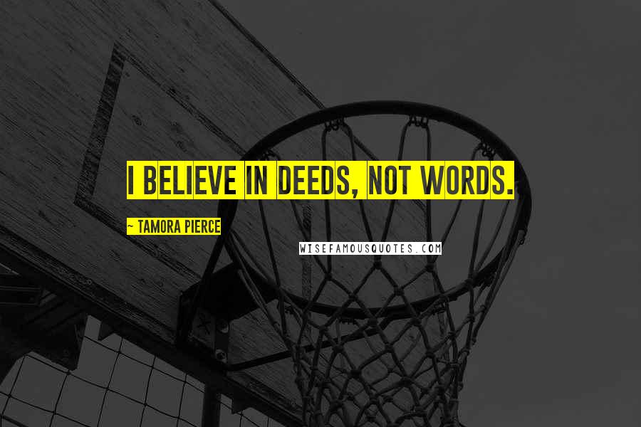 Tamora Pierce Quotes: I believe in deeds, not words.