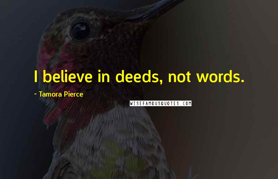 Tamora Pierce Quotes: I believe in deeds, not words.