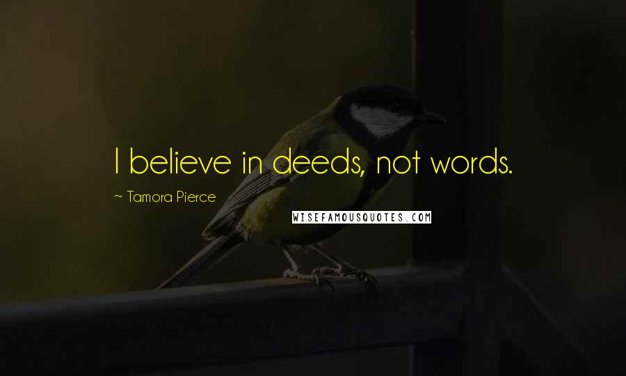 Tamora Pierce Quotes: I believe in deeds, not words.