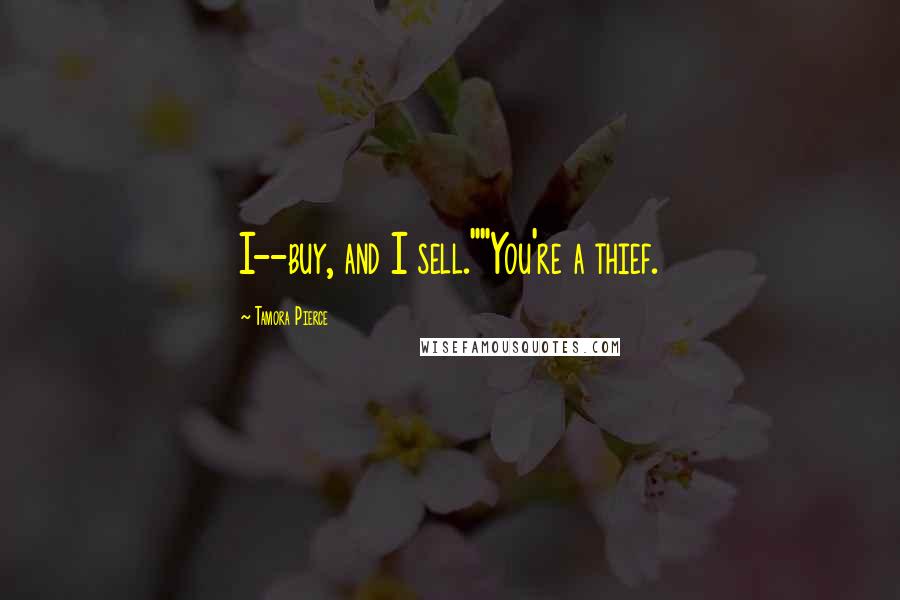 Tamora Pierce Quotes: I--buy, and I sell.""You're a thief.