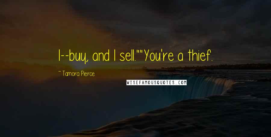Tamora Pierce Quotes: I--buy, and I sell.""You're a thief.