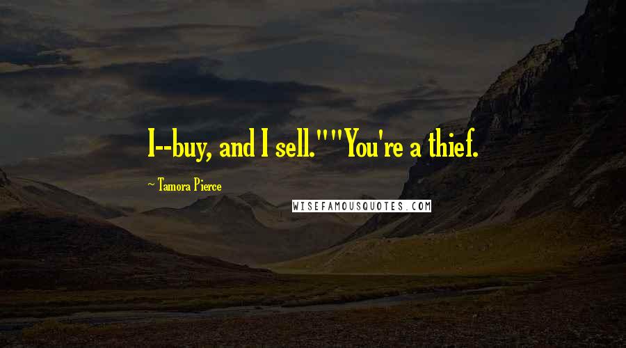 Tamora Pierce Quotes: I--buy, and I sell.""You're a thief.
