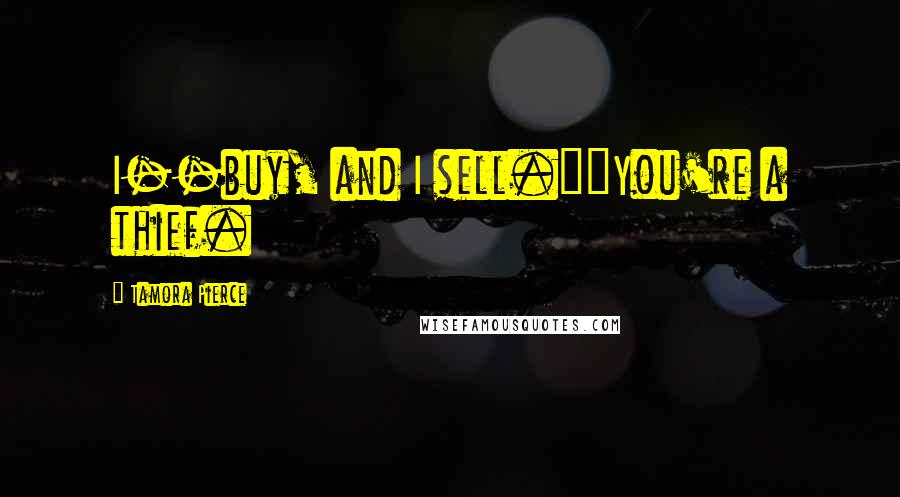 Tamora Pierce Quotes: I--buy, and I sell.""You're a thief.