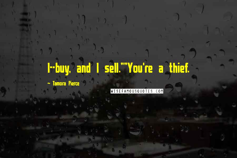 Tamora Pierce Quotes: I--buy, and I sell.""You're a thief.