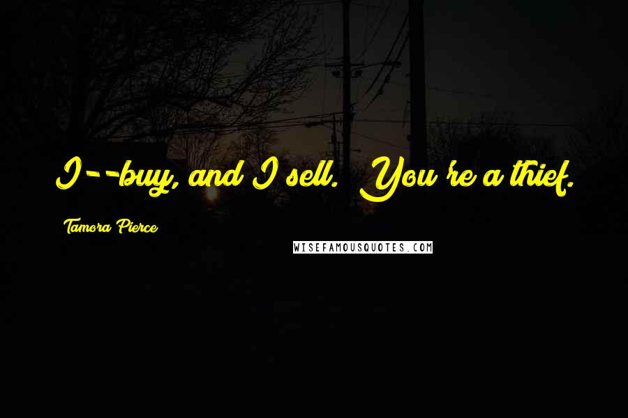 Tamora Pierce Quotes: I--buy, and I sell.""You're a thief.