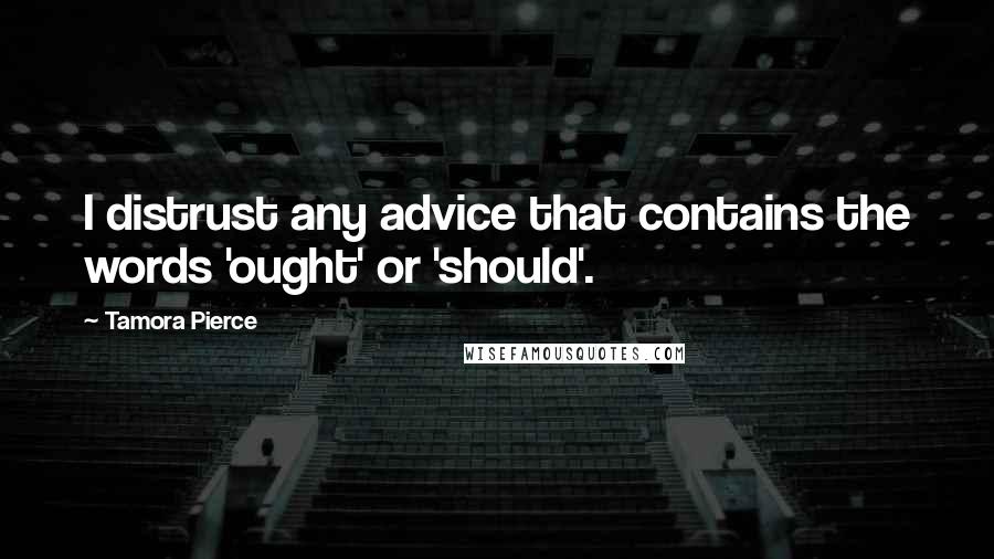 Tamora Pierce Quotes: I distrust any advice that contains the words 'ought' or 'should'.