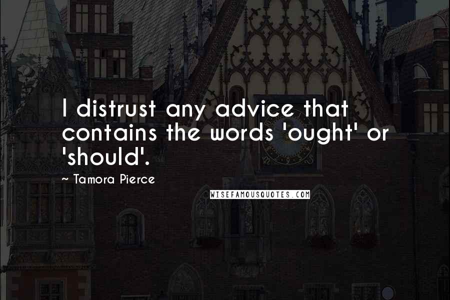 Tamora Pierce Quotes: I distrust any advice that contains the words 'ought' or 'should'.
