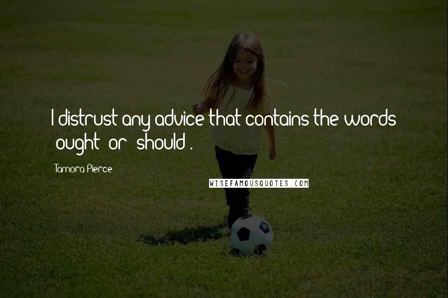 Tamora Pierce Quotes: I distrust any advice that contains the words 'ought' or 'should'.