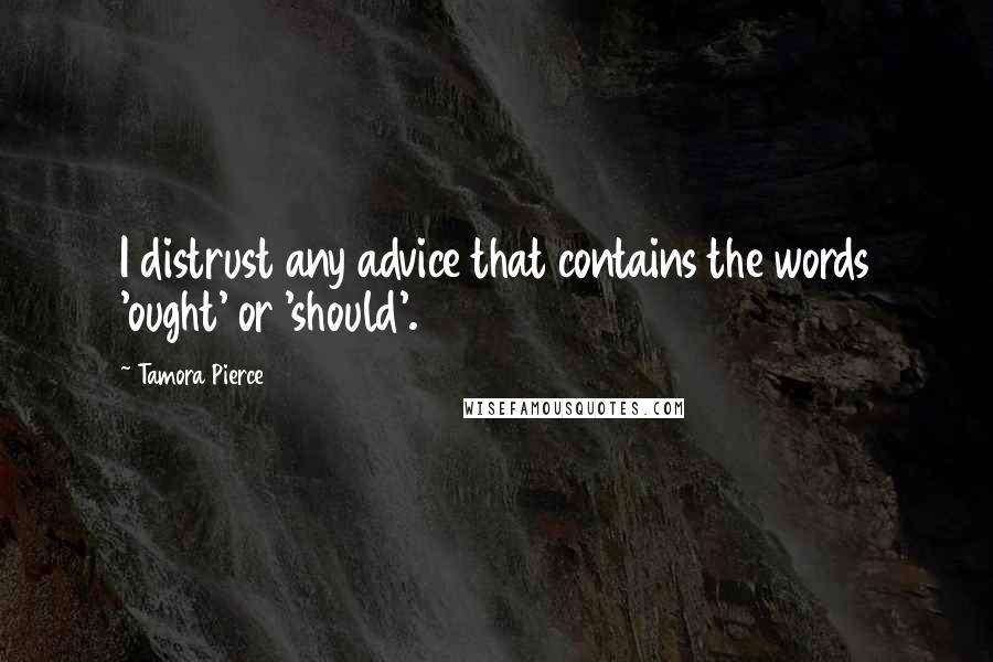 Tamora Pierce Quotes: I distrust any advice that contains the words 'ought' or 'should'.