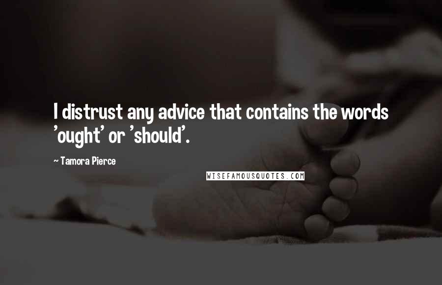 Tamora Pierce Quotes: I distrust any advice that contains the words 'ought' or 'should'.