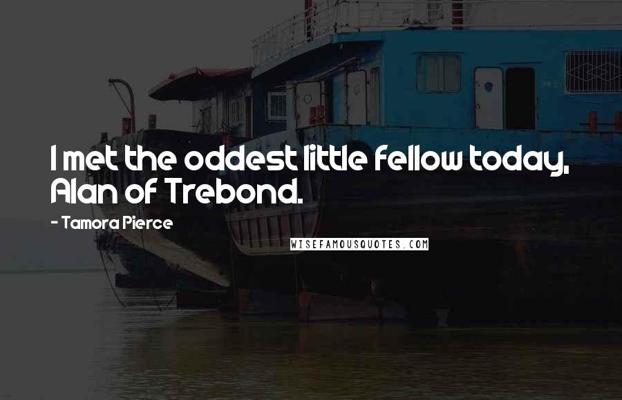 Tamora Pierce Quotes: I met the oddest little fellow today, Alan of Trebond.