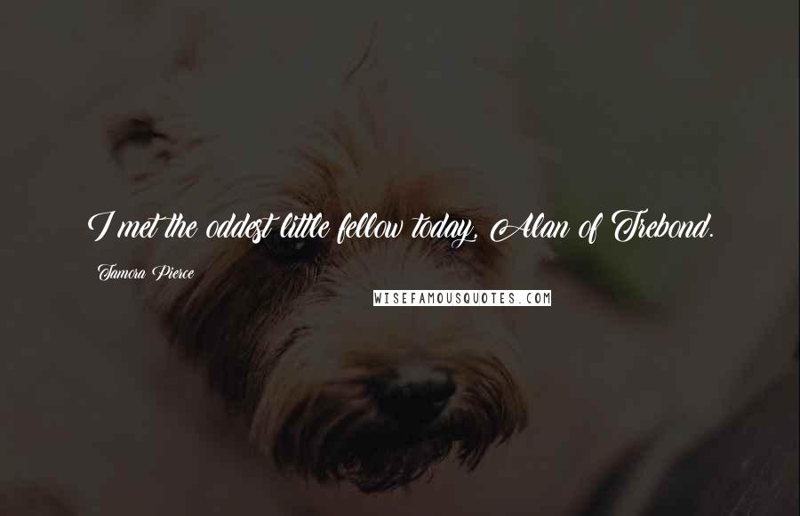 Tamora Pierce Quotes: I met the oddest little fellow today, Alan of Trebond.