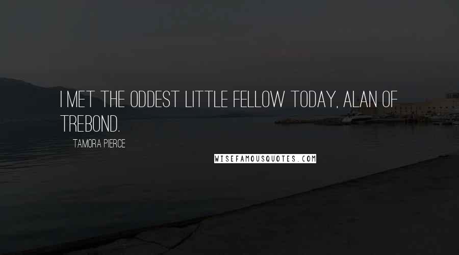 Tamora Pierce Quotes: I met the oddest little fellow today, Alan of Trebond.