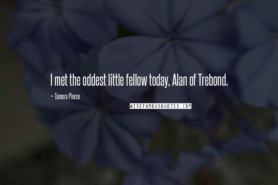 Tamora Pierce Quotes: I met the oddest little fellow today, Alan of Trebond.