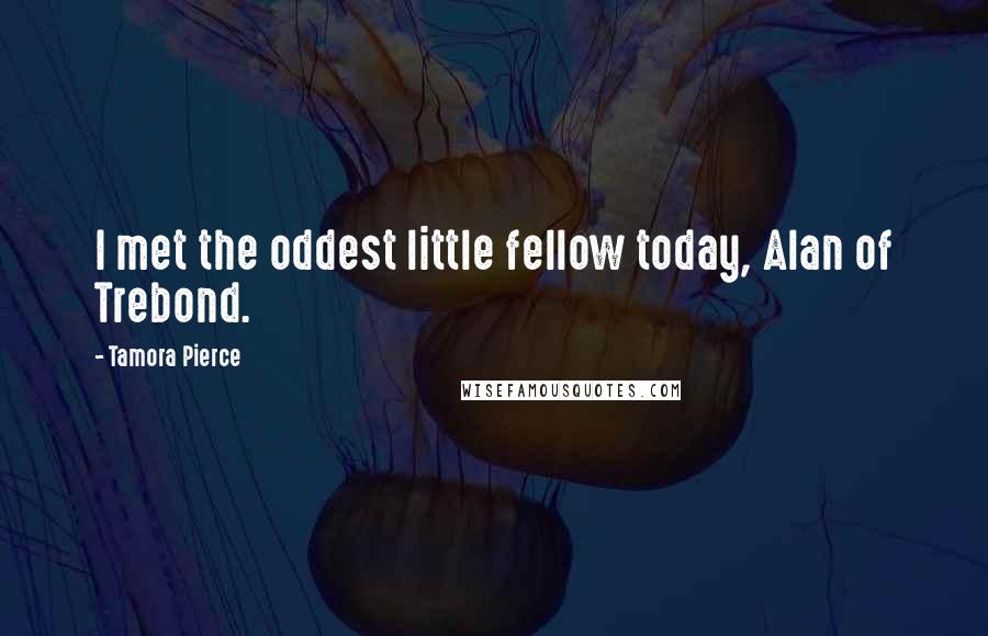 Tamora Pierce Quotes: I met the oddest little fellow today, Alan of Trebond.