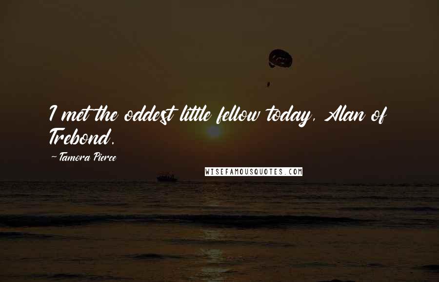 Tamora Pierce Quotes: I met the oddest little fellow today, Alan of Trebond.