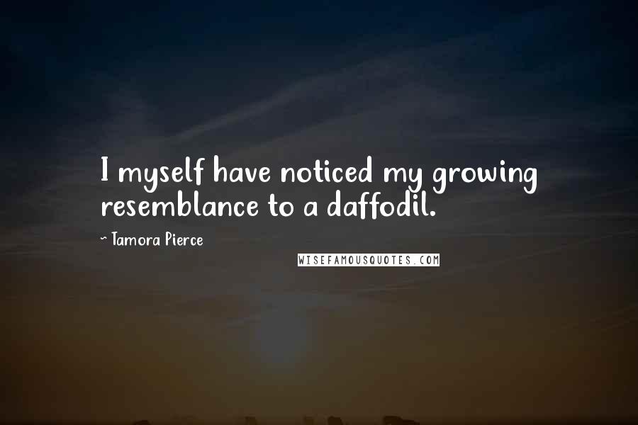 Tamora Pierce Quotes: I myself have noticed my growing resemblance to a daffodil.