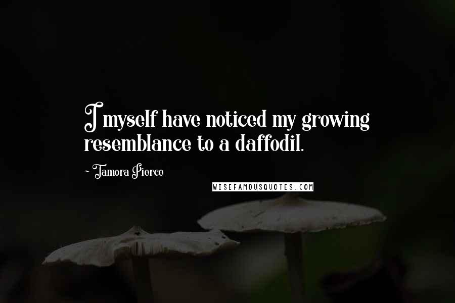 Tamora Pierce Quotes: I myself have noticed my growing resemblance to a daffodil.