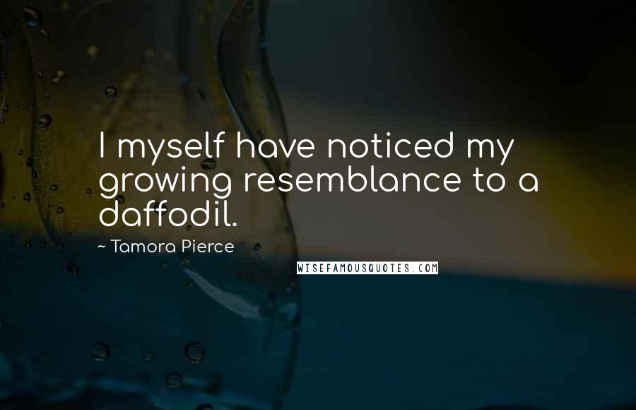 Tamora Pierce Quotes: I myself have noticed my growing resemblance to a daffodil.
