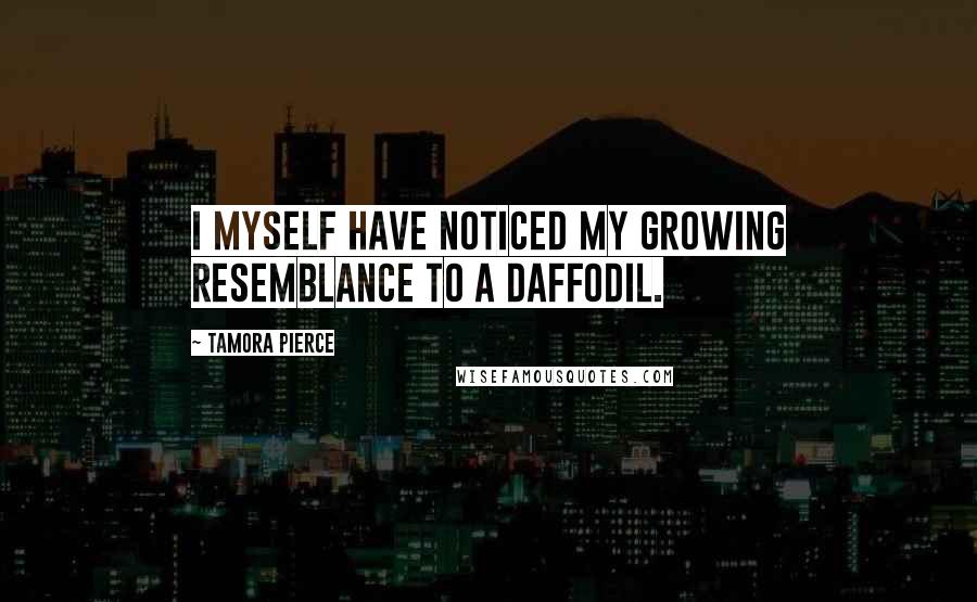 Tamora Pierce Quotes: I myself have noticed my growing resemblance to a daffodil.