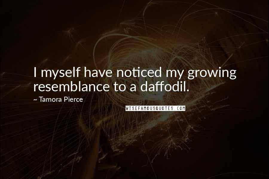 Tamora Pierce Quotes: I myself have noticed my growing resemblance to a daffodil.