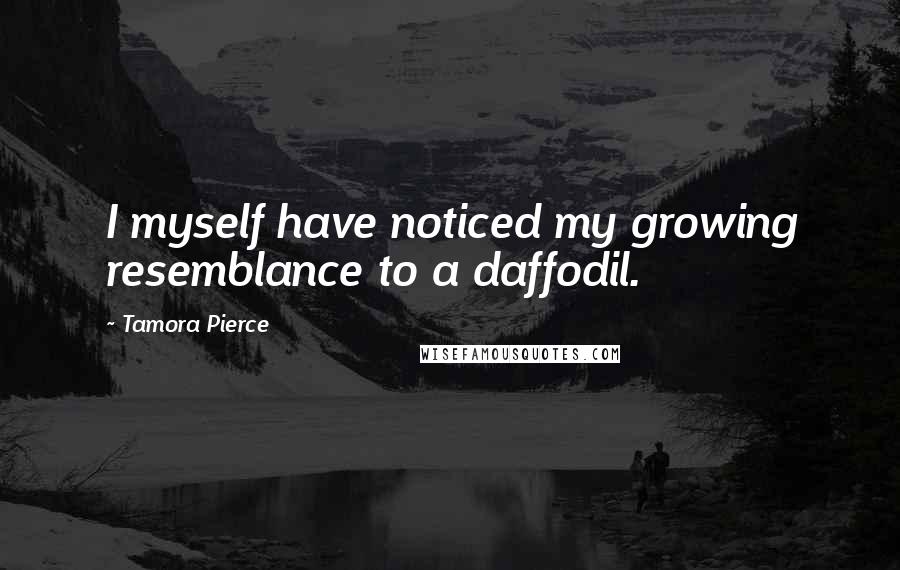 Tamora Pierce Quotes: I myself have noticed my growing resemblance to a daffodil.