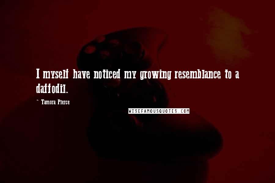 Tamora Pierce Quotes: I myself have noticed my growing resemblance to a daffodil.