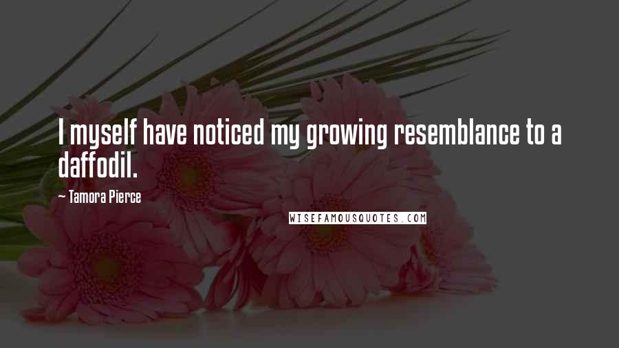 Tamora Pierce Quotes: I myself have noticed my growing resemblance to a daffodil.
