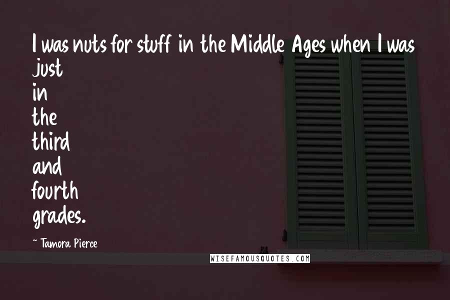 Tamora Pierce Quotes: I was nuts for stuff in the Middle Ages when I was just in the third and fourth grades.