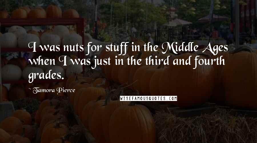 Tamora Pierce Quotes: I was nuts for stuff in the Middle Ages when I was just in the third and fourth grades.