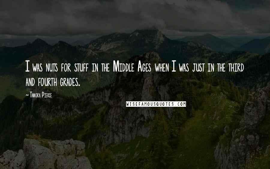 Tamora Pierce Quotes: I was nuts for stuff in the Middle Ages when I was just in the third and fourth grades.