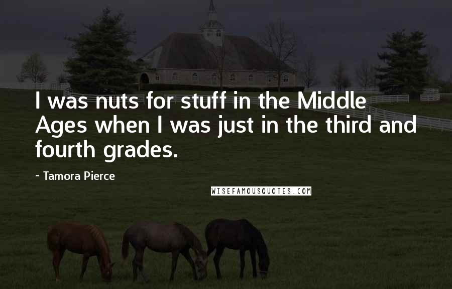 Tamora Pierce Quotes: I was nuts for stuff in the Middle Ages when I was just in the third and fourth grades.