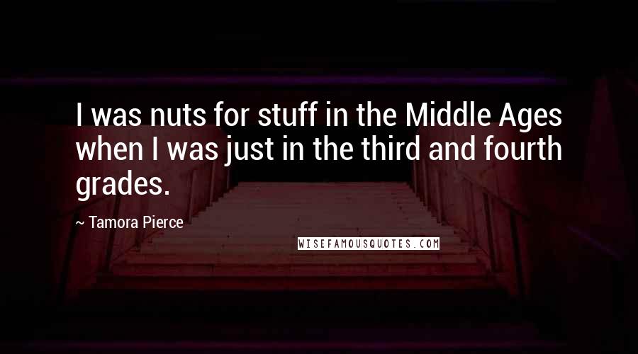 Tamora Pierce Quotes: I was nuts for stuff in the Middle Ages when I was just in the third and fourth grades.