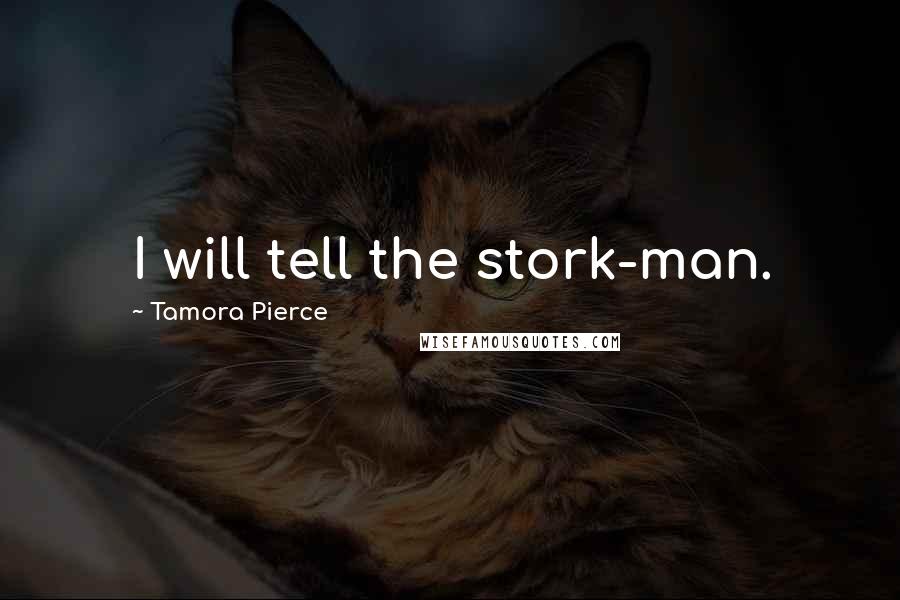 Tamora Pierce Quotes: I will tell the stork-man.