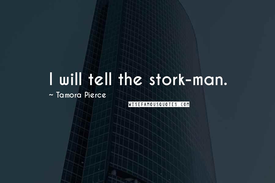 Tamora Pierce Quotes: I will tell the stork-man.