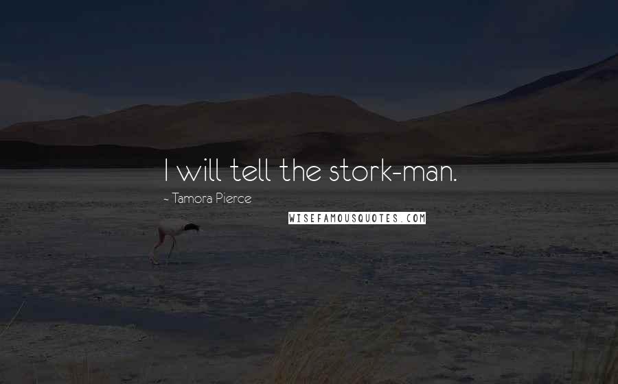 Tamora Pierce Quotes: I will tell the stork-man.