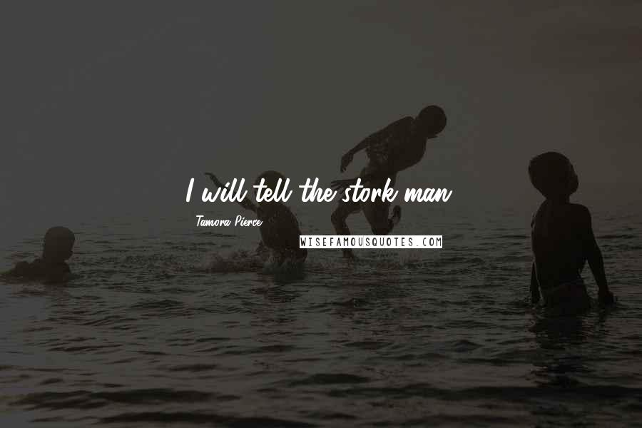 Tamora Pierce Quotes: I will tell the stork-man.