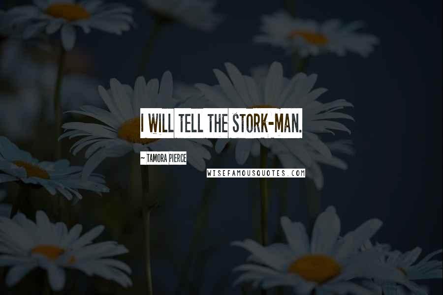 Tamora Pierce Quotes: I will tell the stork-man.